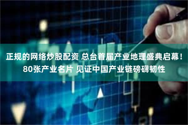 正规的网络炒股配资 总台首届产业地理盛典启幕！80张产业名片 见证中国产业链磅礴韧性