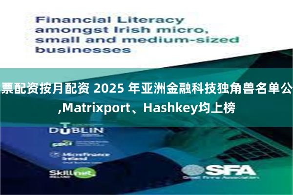 股票配资按月配资 2025 年亚洲金融科技独角兽名单公布,Matrixport、Hashkey均上榜