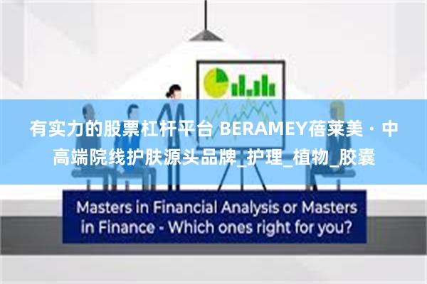 有实力的股票杠杆平台 BERAMEY蓓莱美 · 中高端院线护肤源头品牌_护理_植物_胶囊