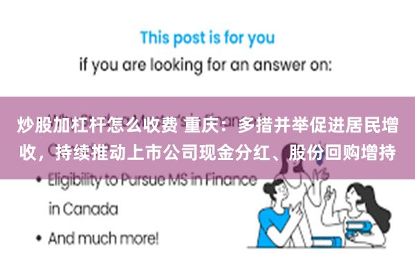 炒股加杠杆怎么收费 重庆：多措并举促进居民增收，持续推动上市公司现金分红、股份回购增持
