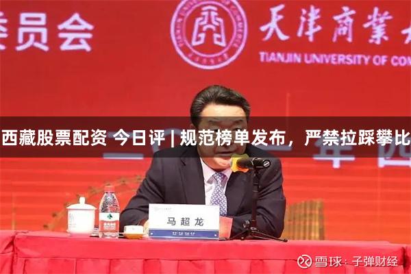 西藏股票配资 今日评 | 规范榜单发布，严禁拉踩攀比