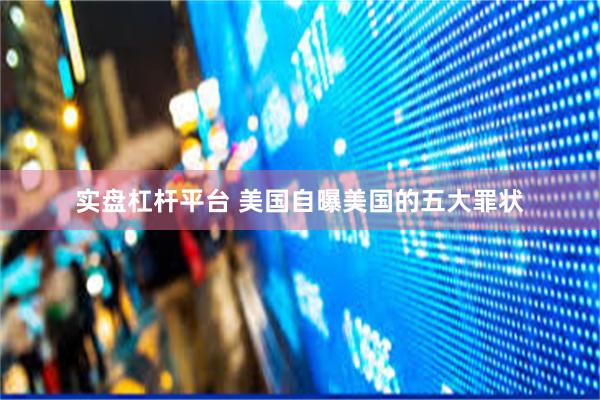 实盘杠杆平台 美国自曝美国的五大罪状