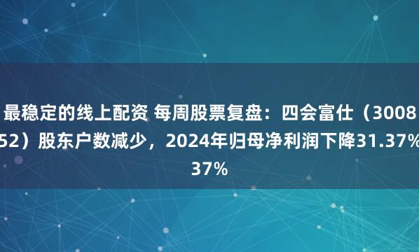 最稳定的线上配资 每周股票复盘：四会富仕（300852）股东户数减少，2024年归母净利润下降31.37%