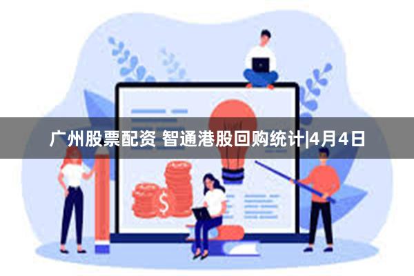 广州股票配资 智通港股回购统计|4月4日