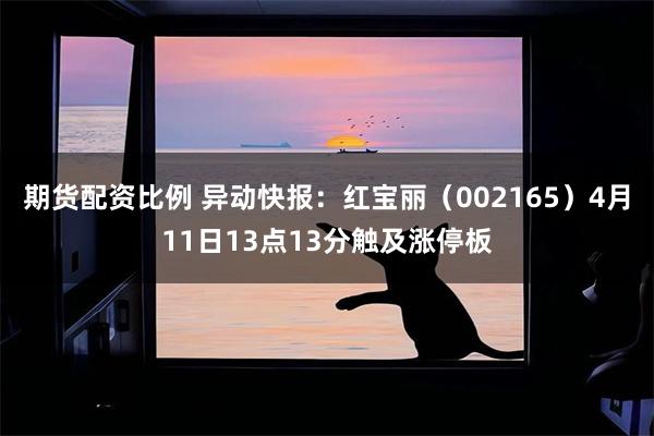 期货配资比例 异动快报：红宝丽（002165）4月11日13点13分触及涨停板