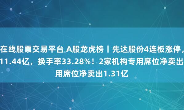 在线股票交易平台 A股龙虎榜丨先达股份4连板涨停，成交额11.44亿，换手率33.28%！2家机构专用席位净卖出1.31亿