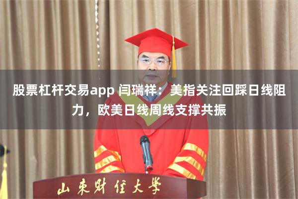 股票杠杆交易app 闫瑞祥：美指关注回踩日线阻力，欧美日线周线支撑共振