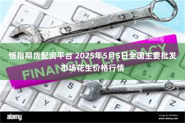 恒指期货配资平台 2025年5月5日全国主要批发市场花生价格行情