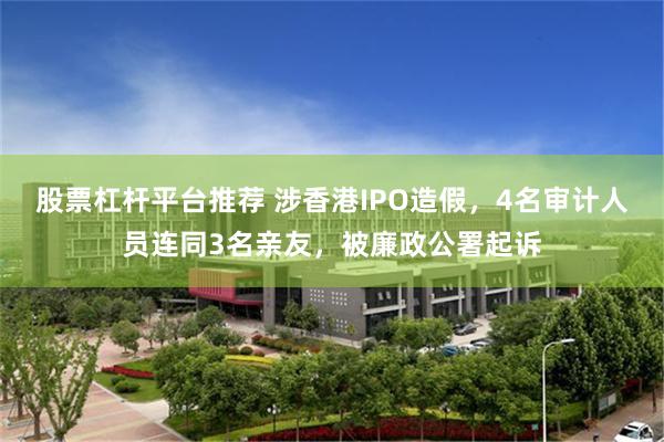 股票杠杆平台推荐 涉香港IPO造假，4名审计人员连同3名亲友，被廉政公署起诉