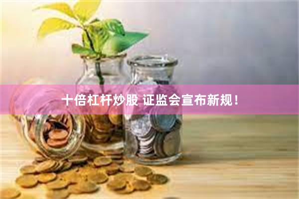 十倍杠杆炒股 证监会宣布新规！