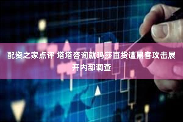 配资之家点评 塔塔咨询就玛莎百货遭黑客攻击展开内部调查