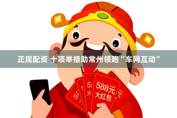 正规配资 十项举措助常州领跑“车网互动”