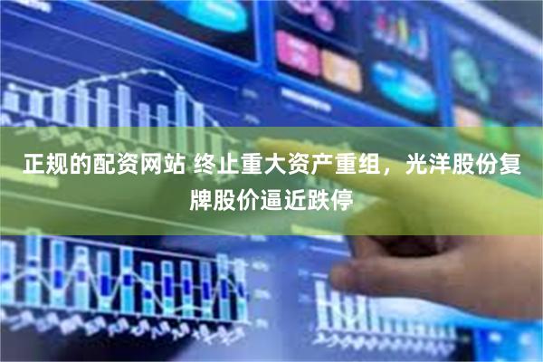 正规的配资网站 终止重大资产重组，光洋股份复牌股价逼近跌停