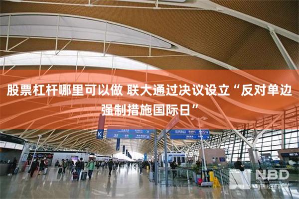 股票杠杆哪里可以做 联大通过决议设立“反对单边强制措施国际日”