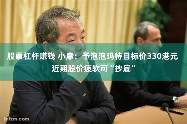 股票杠杆赚钱 小摩：予泡泡玛特目标价330港元 近期股价疲软可“抄底”