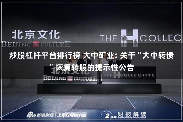 炒股杠杆平台排行榜 大中矿业: 关于“大中转债”恢复转股的提示性公告