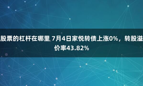 股票的杠杆在哪里 7月4日家悦转债上涨0%，转股溢价率43.82%