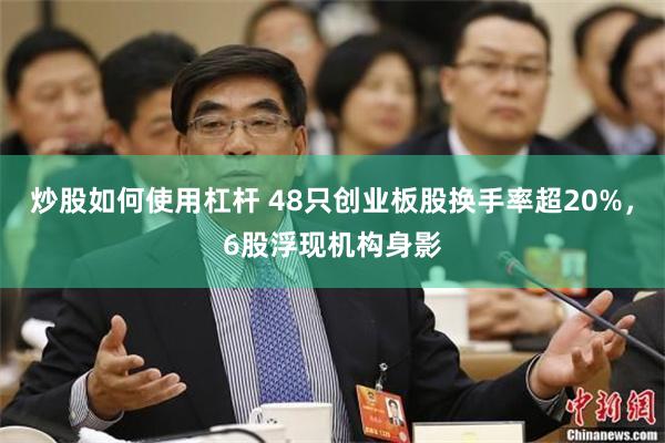 炒股如何使用杠杆 48只创业板股换手率超20%，6股浮现机构身影