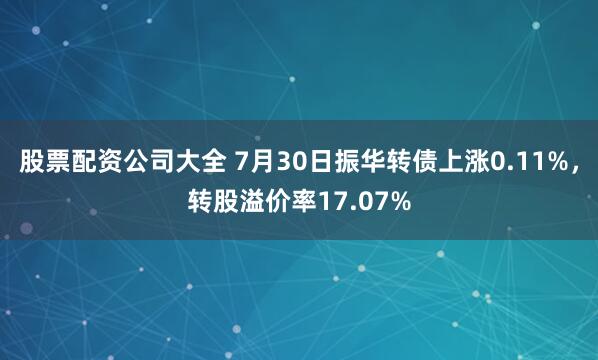 股票配资公司大全 7月30日振华转债上涨0.11%，转股溢价率17.07%