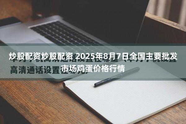 炒股配资炒股配资 2025年8月7日全国主要批发市场鸡蛋价格行情