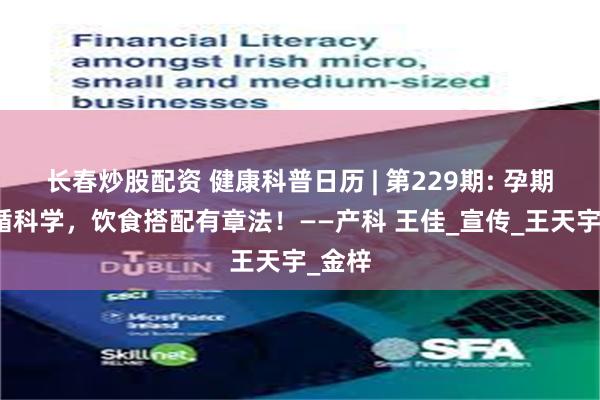长春炒股配资 健康科普日历 | 第229期: 孕期营养循科学，饮食搭配有章法！——产科 王佳_宣传_王天宇_金梓