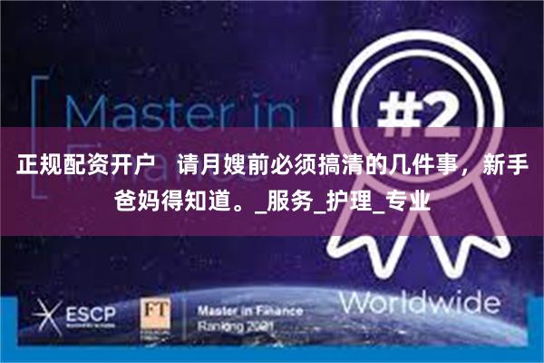 正规配资开户   请月嫂前必须搞清的几件事，新手爸妈得知道。_服务_护理_专业
