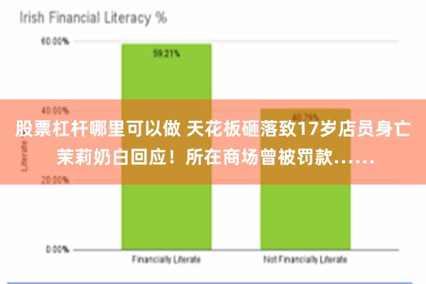 股票杠杆哪里可以做 天花板砸落致17岁店员身亡 茉莉奶白回应！所在商场曾被罚款……