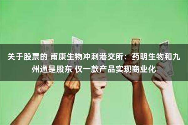 关于股票的 甫康生物冲刺港交所:药明生物和九州通是股东 仅一款产品实现商业化