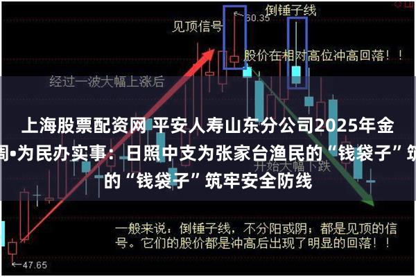 上海股票配资网 平安人寿山东分公司2025年金融教育宣传周•为民办实事：日照中支为张家台渔民的“钱袋子”筑牢安全防线