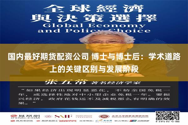 国内最好期货配资公司 博士与博士后:学术道路上的关键区别与发展阶段