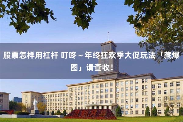 股票怎样用杠杆 叮咚~年终狂欢季大促玩法「藏爆图」请查收!