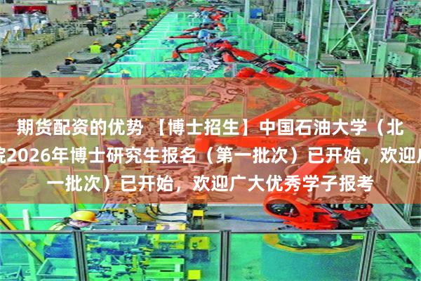 期货配资的优势 【博士招生】中国石油大学（北京）石油工程学院2026年博士研究生报名（第一批次）已开始，欢迎广大优秀学子报考