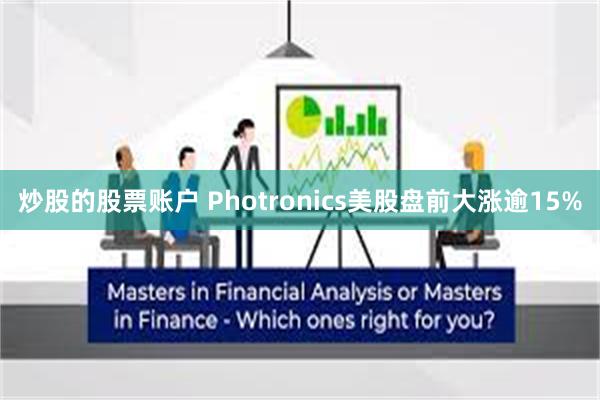 炒股的股票账户 Photronics美股盘前大涨逾15%