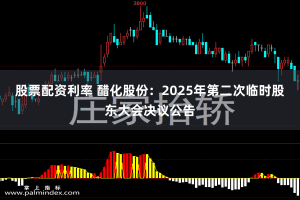股票配资利率 醋化股份：2025年第二次临时股东大会决议公告