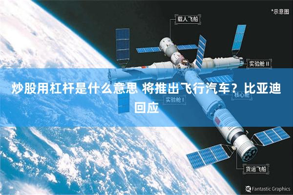 炒股用杠杆是什么意思 将推出飞行汽车?比亚迪回应