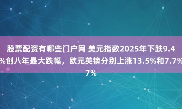 股票配资有哪些门户网 美元指数2025年下跌9.4%创八年最大跌幅，欧元英镑分别上涨13.5%和7.7%